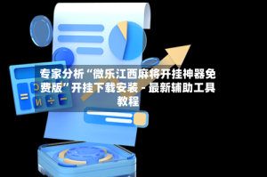 专家分析“微乐江西麻将开挂神器免费版”开挂下载安装 - 最新辅助工具教程