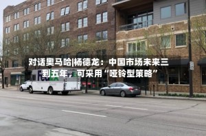 对话奥马哈|杨德龙：中国市场未来三到五年，可采用“哑铃型策略”