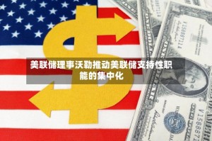 美联储理事沃勒推动美联储支持性职能的集中化