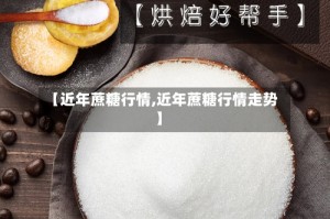 【近年蔗糖行情,近年蔗糖行情走势】