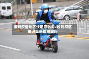 接到疫情地区快递怎么办/收到疫区快递算是接触史吗