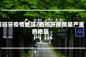 西班牙疫情地区/西班牙疫情最严重的地区