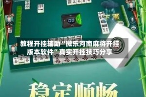 教程开挂辅助“微乐河南麻将开挂版本软件”真实开挂技巧分享