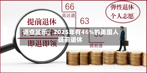 调查显示	，2025年有46%的美国人提前退休-第1张图片