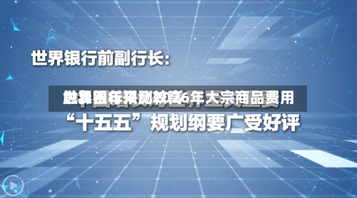 世界银行预测2026年大宗商品费用触及四年来比较高-第1张图片