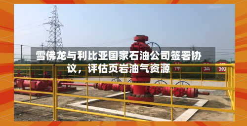 雪佛龙与利比亚国家石油公司签署协议，评估页岩油气资源-第1张图片