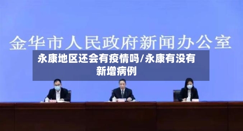 永康地区还会有疫情吗/永康有没有新增病例-第1张图片