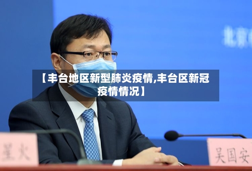 【丰台地区新型肺炎疫情,丰台区新冠疫情情况】-第1张图片