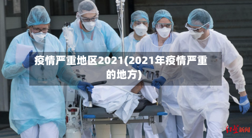 疫情严重地区2021(2021年疫情严重的地方)-第1张图片