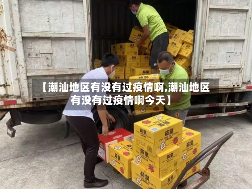 【潮汕地区有没有过疫情啊,潮汕地区有没有过疫情啊今天】-第1张图片