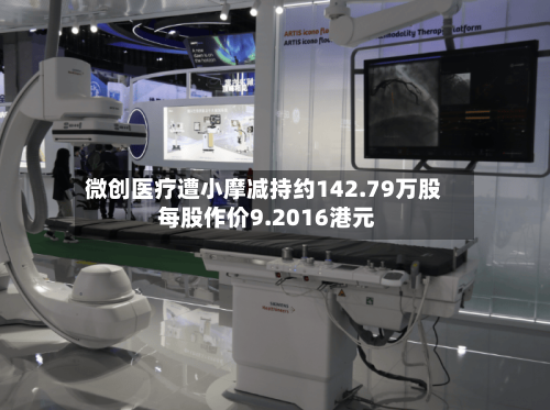 微创医疗遭小摩减持约142.79万股 每股作价9.2016港元-第1张图片