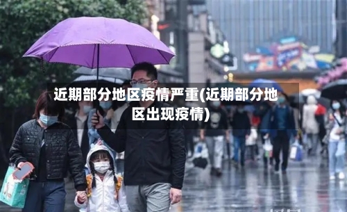 近期部分地区疫情严重(近期部分地区出现疫情)-第1张图片