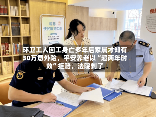 环卫工人因工身亡多年后家属才知有30万意外险，平安养老以“超两年时效”拒赔	，法院判了-第1张图片