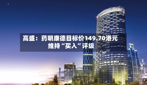 高盛：药明康德目标价149.70港元 维持“买入	”评级-第1张图片