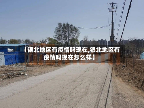 【银北地区有疫情吗现在,银北地区有疫情吗现在怎么样】-第1张图片