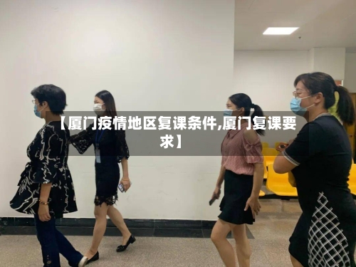 【厦门疫情地区复课条件,厦门复课要求】-第1张图片