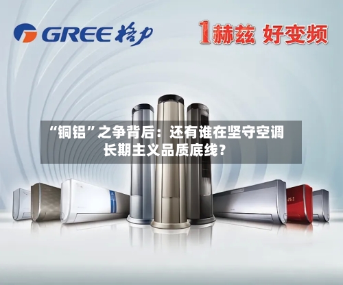 “铜铝”之争背后：还有谁在坚守空调长期主义品质底线？-第1张图片