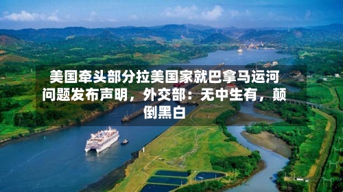 美国牵头部分拉美国家就巴拿马运河问题发布声明	，外交部：无中生有，颠倒黑白-第1张图片