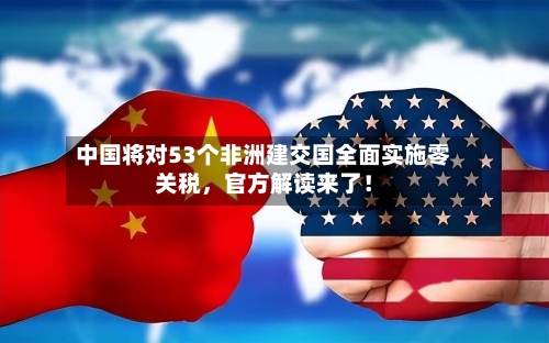 中国将对53个非洲建交国全面实施零关税，官方解读来了！-第1张图片
