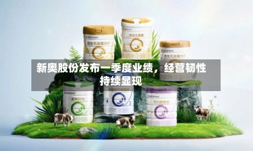 新奥股份发布一季度业绩，经营韧性持续显现-第1张图片