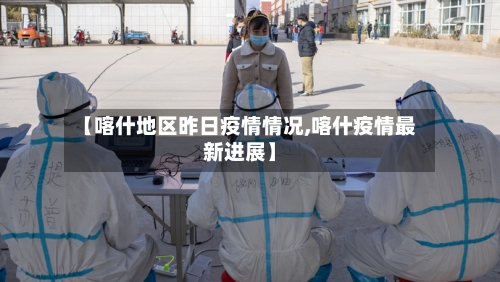 【喀什地区昨日疫情情况,喀什疫情最新进展】-第1张图片