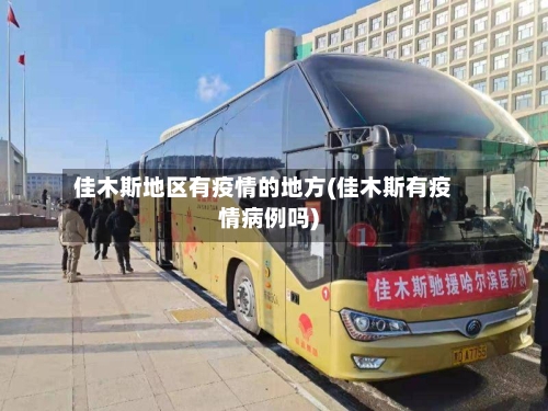 佳木斯地区有疫情的地方(佳木斯有疫情病例吗)-第1张图片