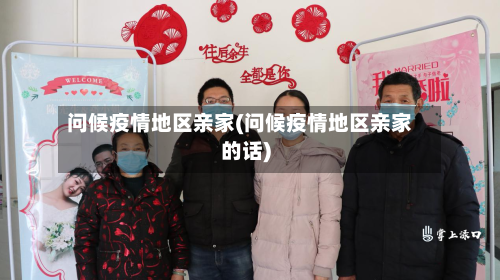 问候疫情地区亲家(问候疫情地区亲家的话)-第1张图片