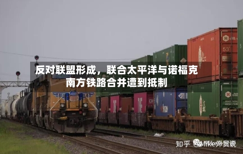 反对联盟形成，联合太平洋与诺福克南方铁路合并遭到抵制-第1张图片