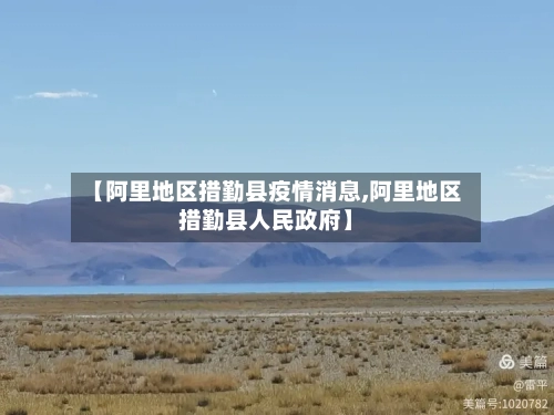 【阿里地区措勤县疫情消息,阿里地区措勤县人民政府】-第1张图片