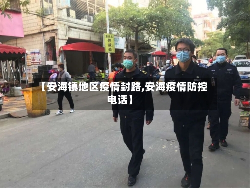 【安海镇地区疫情封路,安海疫情防控电话】-第1张图片