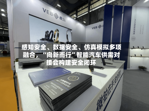 感知安全、数据安全、仿真模拟多项融合，“向新而行	”智能汽车供需对接会构建安全闭环-第1张图片