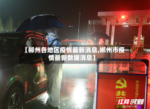 【郴州各地区疫情最新消息,郴州市疫情最新数据消息】-第1张图片