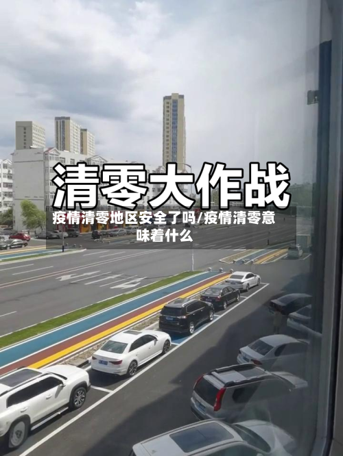 疫情清零地区安全了吗/疫情清零意味着什么-第1张图片
