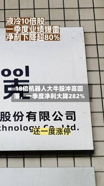 18倍机器人大牛股冲高回落，一季度净利大降282%-第1张图片
