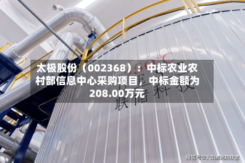 太极股份（002368）：中标农业农村部信息中心采购项目，中标金额为208.00万元-第1张图片