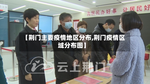 【荆门主要疫情地区分布,荆门疫情区域分布图】-第1张图片