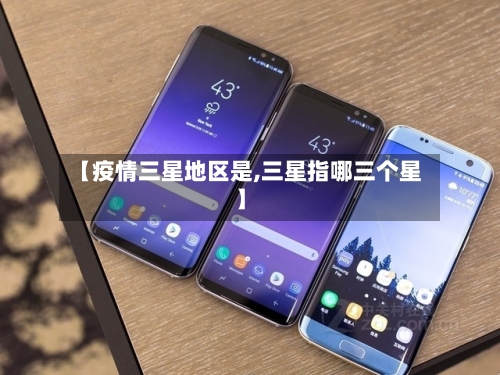 【疫情三星地区是,三星指哪三个星】-第1张图片