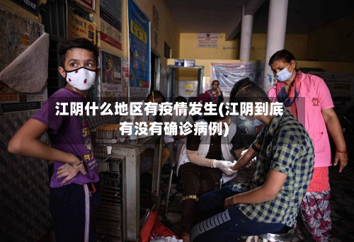 江阴什么地区有疫情发生(江阴到底有没有确诊病例)-第1张图片