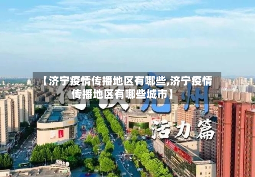 【济宁疫情传播地区有哪些,济宁疫情传播地区有哪些城市】-第1张图片