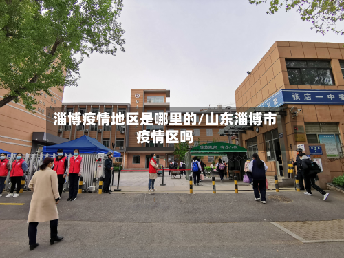 淄博疫情地区是哪里的/山东淄博市疫情区吗-第1张图片
