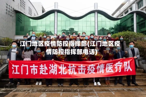 江门地区疫情防控指挥部(江门地区疫情防控指挥部电话)-第1张图片