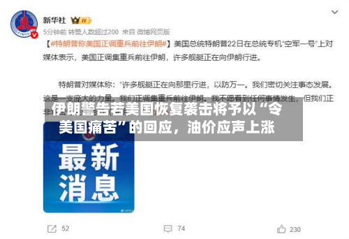 伊朗警告若美国恢复袭击将予以“令美国痛苦”的回应	，油价应声上涨-第1张图片