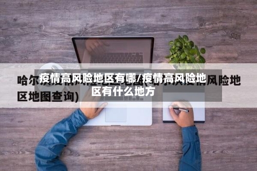 疫情高风险地区有哪/疫情高风险地区有什么地方-第1张图片