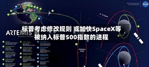 标普考虑修改规则 或加快SpaceX等被纳入标普500指数的进程-第1张图片