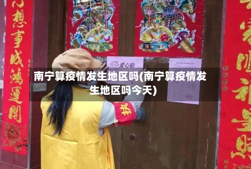 南宁算疫情发生地区吗(南宁算疫情发生地区吗今天)-第1张图片