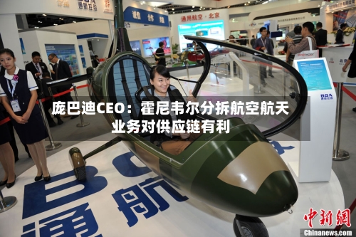 庞巴迪CEO：霍尼韦尔分拆航空航天业务对供应链有利-第1张图片
