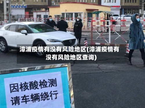 漳浦疫情有没有风险地区(漳浦疫情有没有风险地区查询)-第1张图片