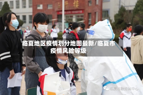 临夏地区疫情划分地图最新/临夏市疫情风险等级-第1张图片
