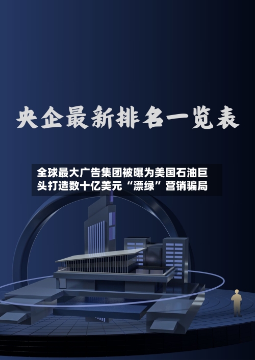 全球最大广告集团被曝为美国石油巨头打造数十亿美元 “漂绿	” 营销骗局-第1张图片
