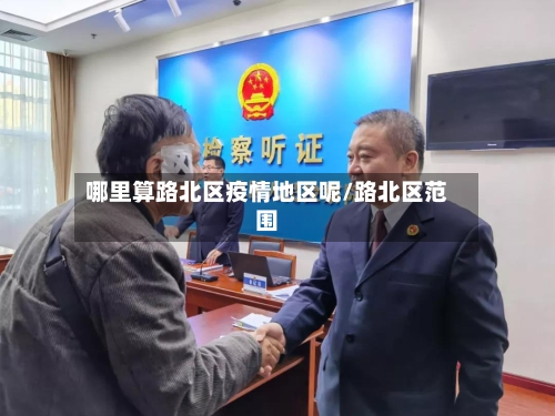 哪里算路北区疫情地区呢/路北区范围-第1张图片